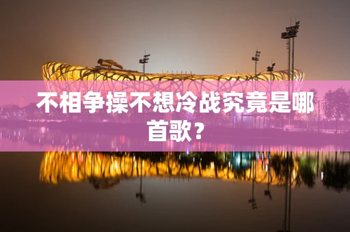不相争操不想冷战究竟是哪首歌？