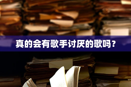 真的会有歌手讨厌的歌吗？