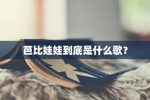芭比娃娃到底是什么歌？