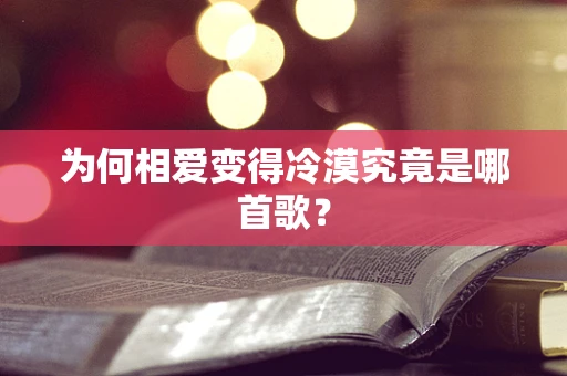 为何相爱变得冷漠究竟是哪首歌？