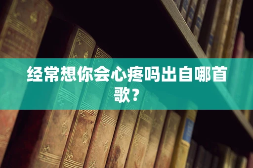 经常想你会心疼吗出自哪首歌？