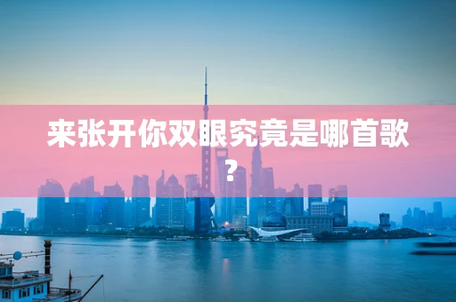 来张开你双眼究竟是哪首歌？