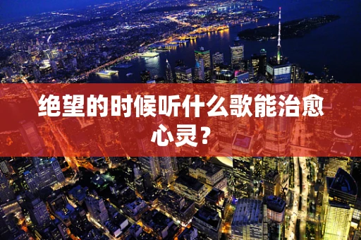 绝望的时候听什么歌能治愈心灵？