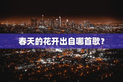 春天的花开出自哪首歌？