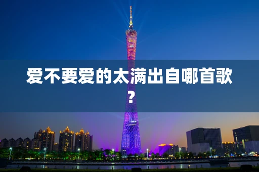 爱不要爱的太满出自哪首歌？
