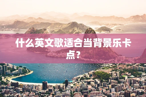 什么英文歌适合当背景乐卡点？