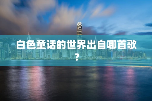 白色童话的世界出自哪首歌？