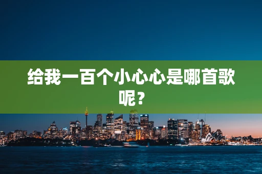 给我一百个小心心是哪首歌呢？