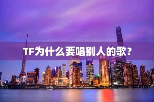 TF为什么要唱别人的歌？