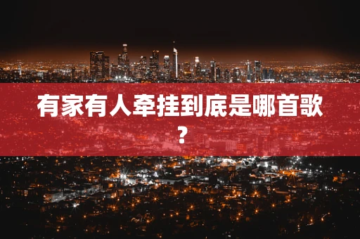 有家有人牵挂到底是哪首歌？