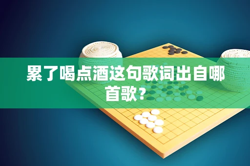 累了喝点酒这句歌词出自哪首歌？