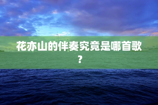 花亦山的伴奏究竟是哪首歌？