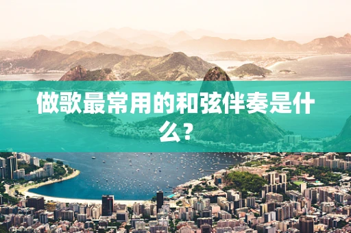 做歌最常用的和弦伴奏是什么？