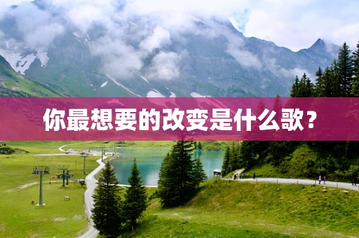 你最想要的改变是什么歌？