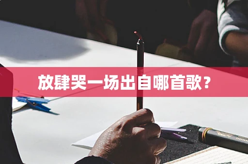 放肆哭一场出自哪首歌？
