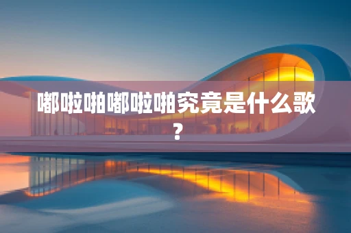 嘟啦啪嘟啦啪究竟是什么歌？