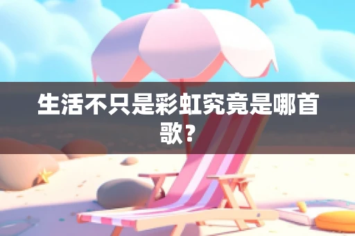 生活不只是彩虹究竟是哪首歌？