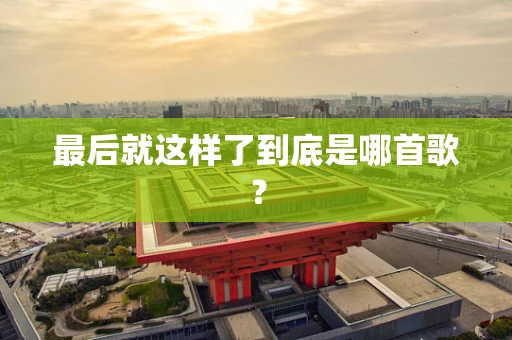 最后就这样了到底是哪首歌？