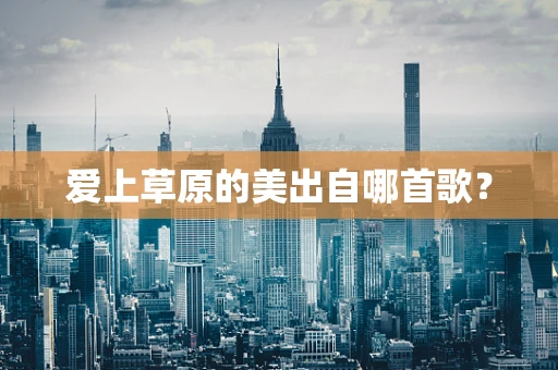 爱上草原的美出自哪首歌？