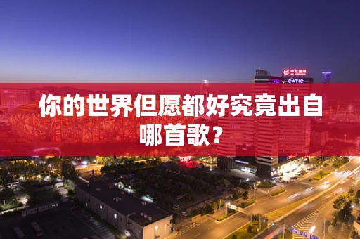 你的世界但愿都好究竟出自哪首歌？