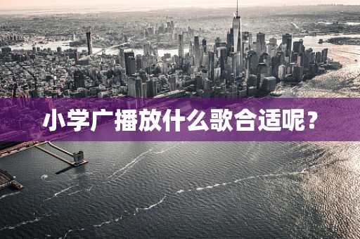 小学广播放什么歌合适呢？