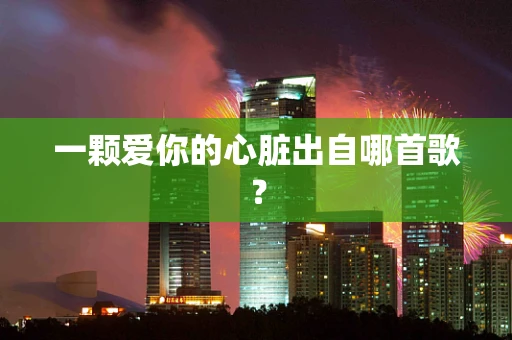 一颗爱你的心脏出自哪首歌？