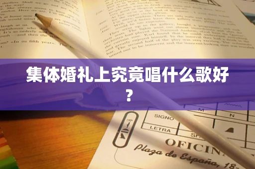 集体婚礼上究竟唱什么歌好？