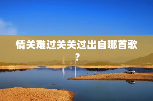 情关难过关关过出自哪首歌？