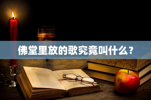 佛堂里放的歌究竟叫什么？