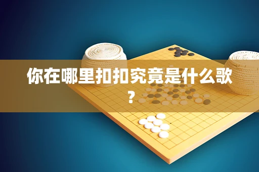 你在哪里扣扣究竟是什么歌？