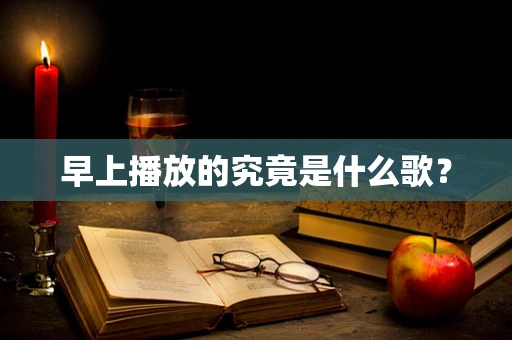 早上播放的究竟是什么歌？