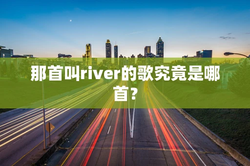 那首叫river的歌究竟是哪首？