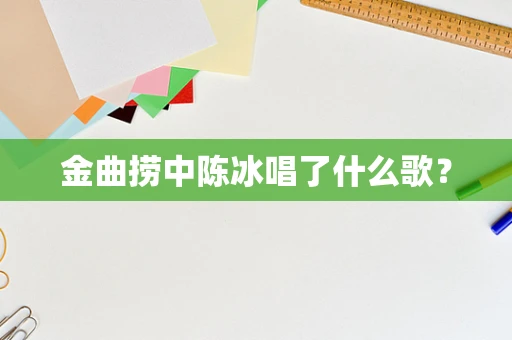 金曲捞中陈冰唱了什么歌？