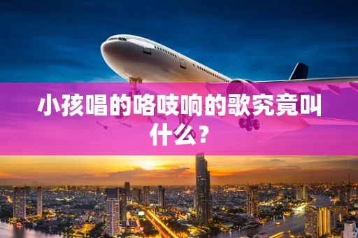 小孩唱的咯吱响的歌究竟叫什么？