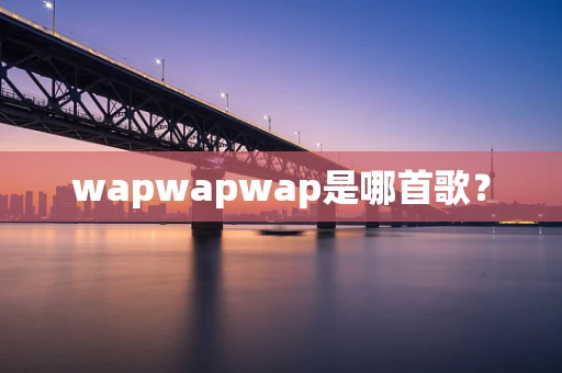 wapwapwap是哪首歌？