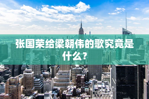 张国荣给梁朝伟的歌究竟是什么？