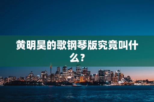 黄明昊的歌钢琴版究竟叫什么？