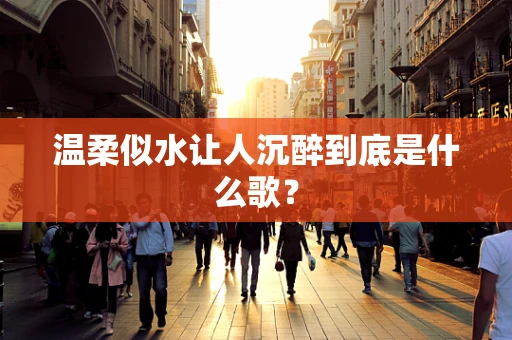 温柔似水让人沉醉到底是什么歌？