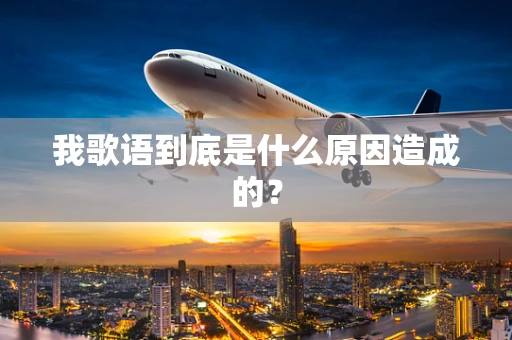 我歌语到底是什么原因造成的？