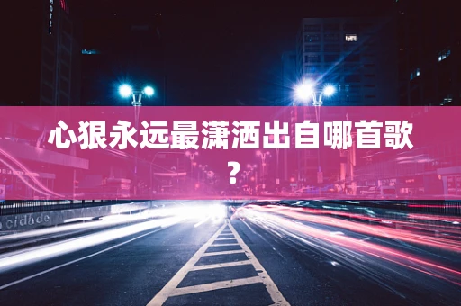 心狠永远最潇洒出自哪首歌？