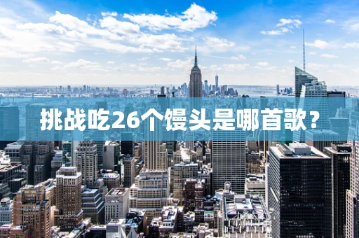 挑战吃26个馒头是哪首歌？