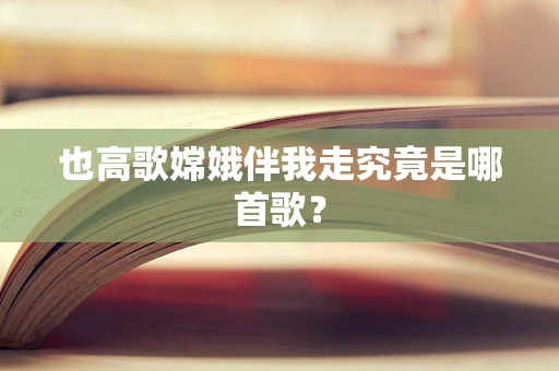 也高歌嫦娥伴我走究竟是哪首歌？