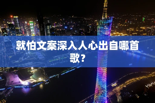 就怕文案深入人心出自哪首歌？