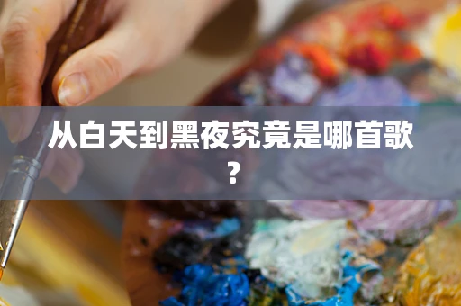 从白天到黑夜究竟是哪首歌？