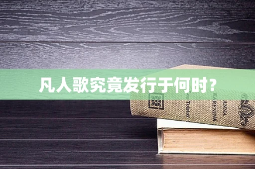凡人歌究竟发行于何时？