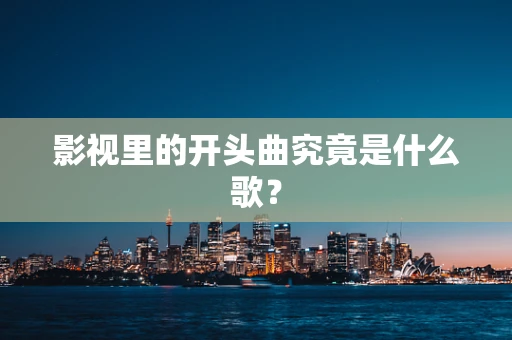 影视里的开头曲究竟是什么歌？