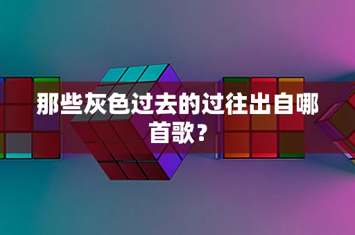 那些灰色过去的过往出自哪首歌？