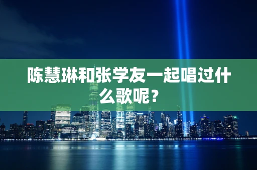 陈慧琳和张学友一起唱过什么歌呢？