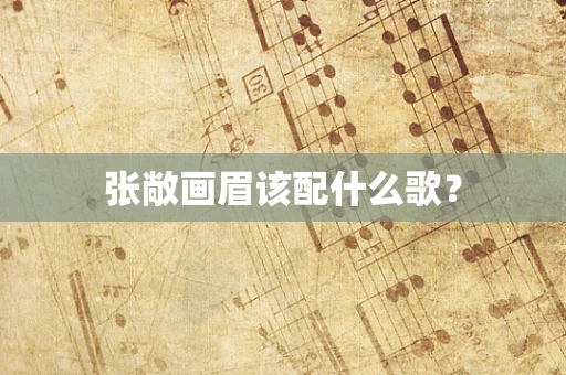张敞画眉该配什么歌？
