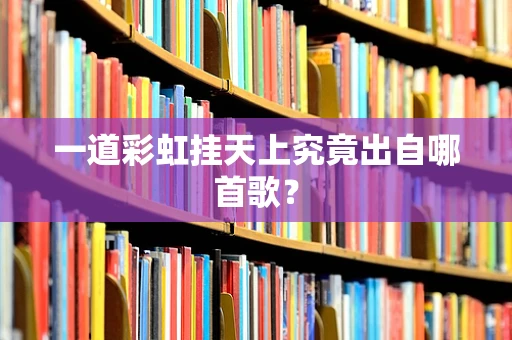 一道彩虹挂天上究竟出自哪首歌？